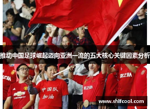 推动中国足球崛起迈向亚洲一流的五大核心关键因素分析